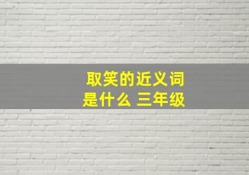 取笑的近义词是什么 三年级